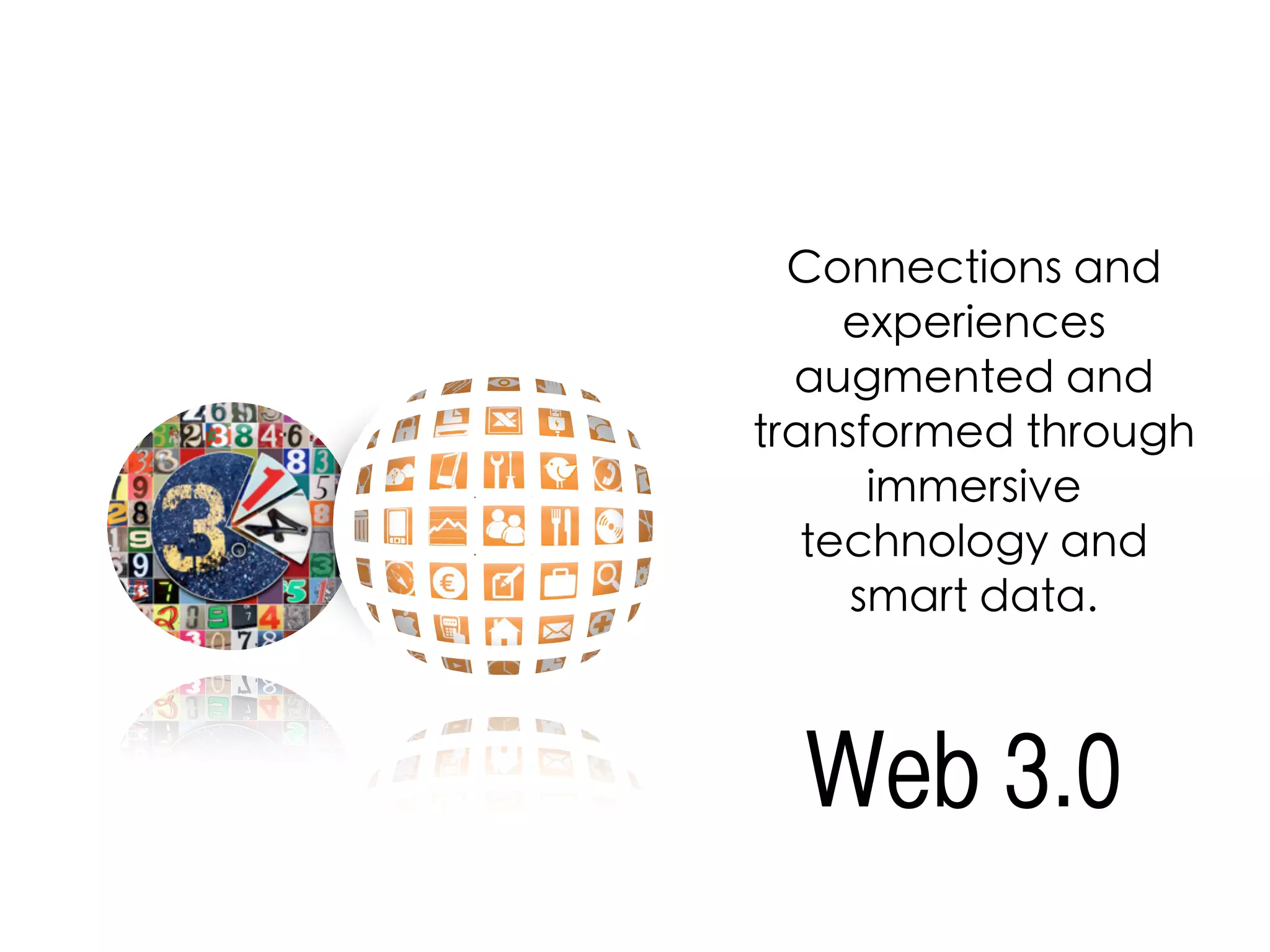 Connections and
experiences
augmented and
transformed through
immersive
technology and
smart data.
Web 3.0
 