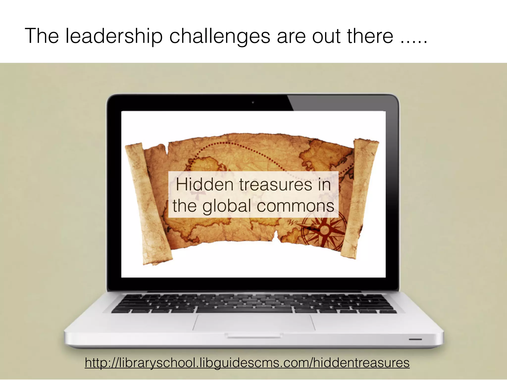 9
The leadership challenges are out there .....
http://libraryschool.libguidescms.com/hiddentreasures
Hidden treasures in
the global commons
 
