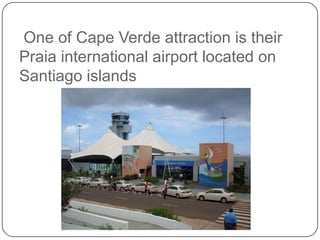 One of Cape Verde attraction is their
Praia international airport located on
Santiago islands
 