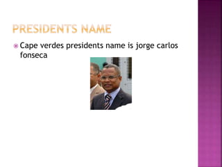 Cape verdes presidents name is jorge carlos
fonseca
 