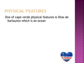 One of cape verde physical features is llhas de
barlaunto which is an ocean
 