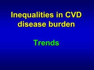 Inequalities in CVD




                      

  disease burden

           burden

     Trends

     Trends
 