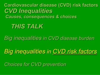 Cardiovascular disease (CVD) risk factors

                                  factors
CVD Inequalities
Causes, consequences & choices

   THIS TALK
Big inequalities in CVD disease burden

Big inequalities in CVD risk factors

                             factors

Choices for CVD prevention
 