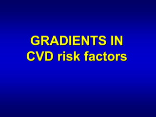 GRADIENTS IN




                

CVD risk factors

         factors
 