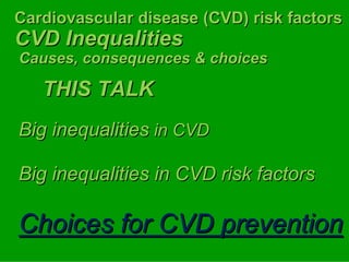 Cardiovascular disease (CVD) risk factors

                                  factors
CVD Inequalities
Causes, consequences & choices

   THIS TALK
Big inequalities in CVD

Big inequalities in CVD risk factors

Choices for CVD prevention
 