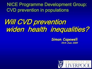 NICE Programme Development Group:
CVD prevention in populations

Will CVD prevention
widen health inequalities?
                  Simon Capewell
                       25th June 2009
 