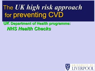 The UK high risk approach
for preventing CVD
UK Department of Health programme:

                        programme:
 NHS Health Checks
 