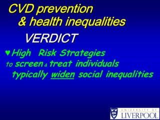 CVD prevention
 & health inequalities
  VERDICT
♥ High Risk Strategies
toscreen & treat individuals
 typically widen social inequalities
 