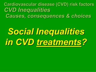 Cardiovascular disease (CVD) risk factors

                                  factors
CVD Inequalities
Causes, consequences & choices


 Social Inequalities




                                     
 

in CVD treatments?
 