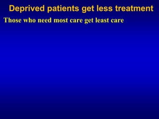 Deprived patients get less treatment
Those who need most care get least care
 