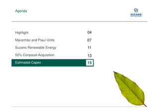 Agenda




Highlight                  04

Maranhão and Piauí Units   07
Suzano Renewable Energy    11
50% Conpacel Acquisition   13
Estimated Capex            15
 