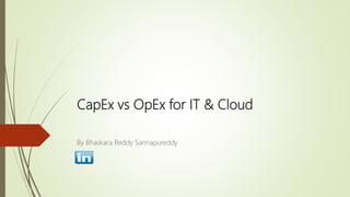 CapEx vs OpEx for IT & Cloud
By Bhaskara Reddy Sannapureddy
 