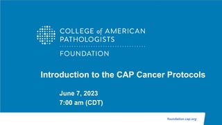 foundation.cap.org
Introduction to the CAP Cancer Protocols
June 7, 2023
7:00 am (CDT)
 