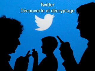 Twitter
Découverte et décryptage
 