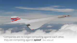 “Companies are no longer competing against each other,
they are competing against speed”. Marc @Benioﬀ
 