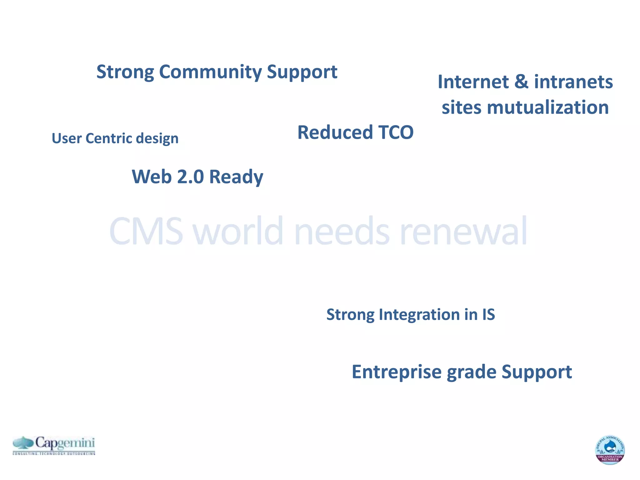 StrongCommunity SupportInternet & intranetssites mutualizationReduced TCOUser Centric designWeb 2.0 ReadyCMS world needsrenewalStrongIntegration in ISEntreprise grade Support