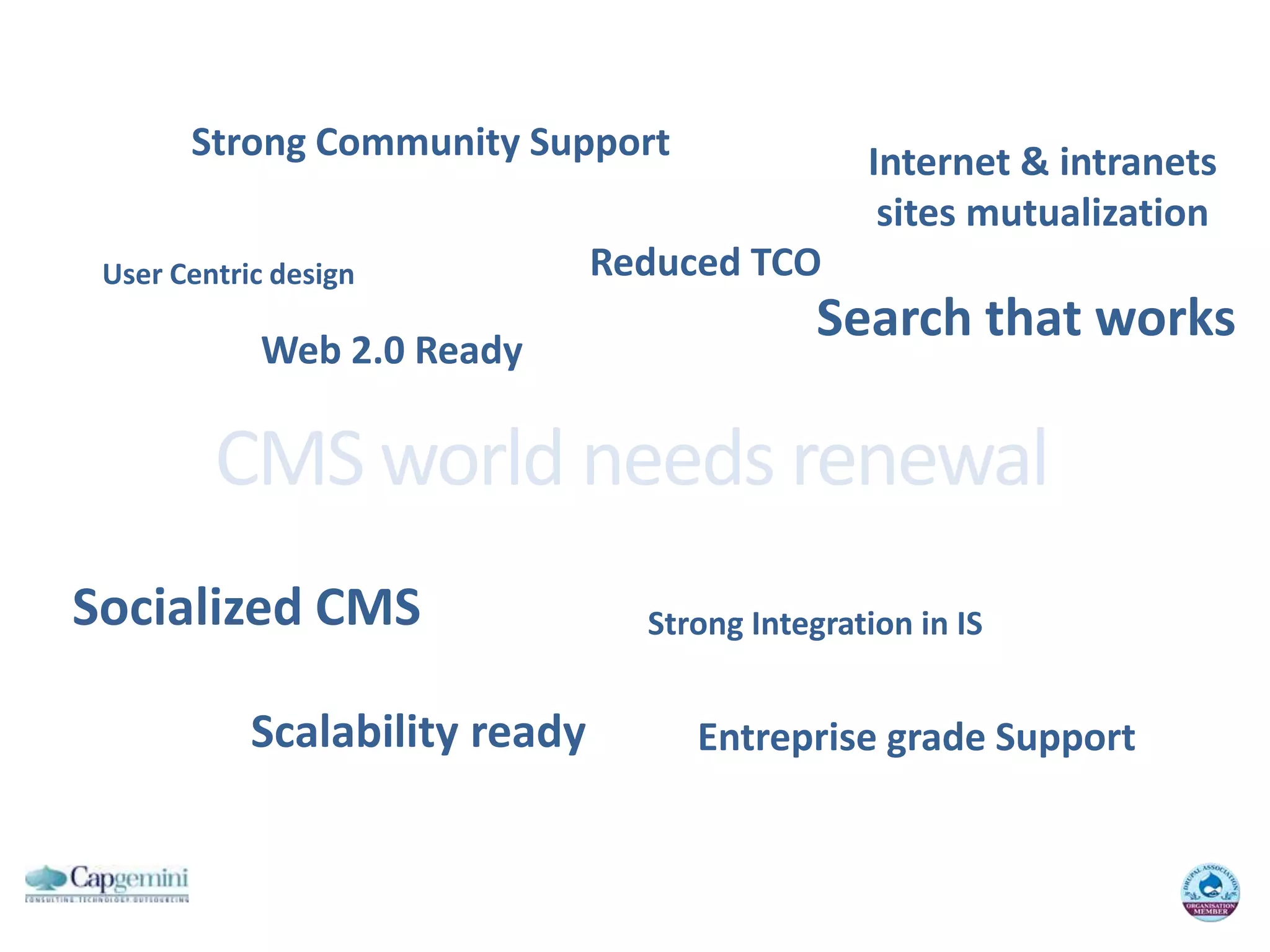 StrongCommunity SupportInternet & intranetssites mutualizationReduced TCOUser Centric designSearchthatworksWeb 2.0 ReadyCMS world needsrenewalSocialized CMSStrongIntegration in ISScalabilityreadyEntreprise grade Support