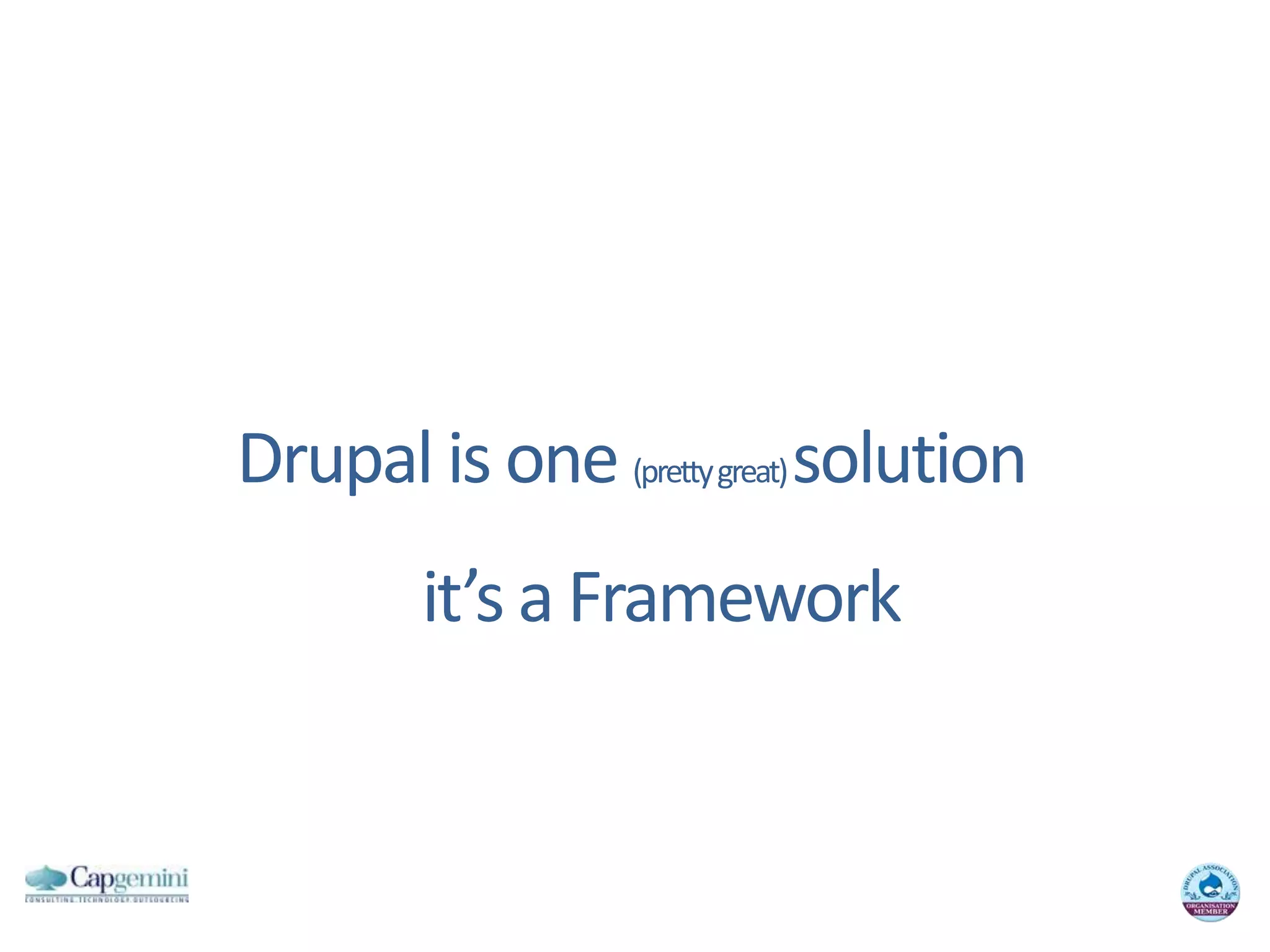 Drupal is one (pretty great) solutionit’s a Framework