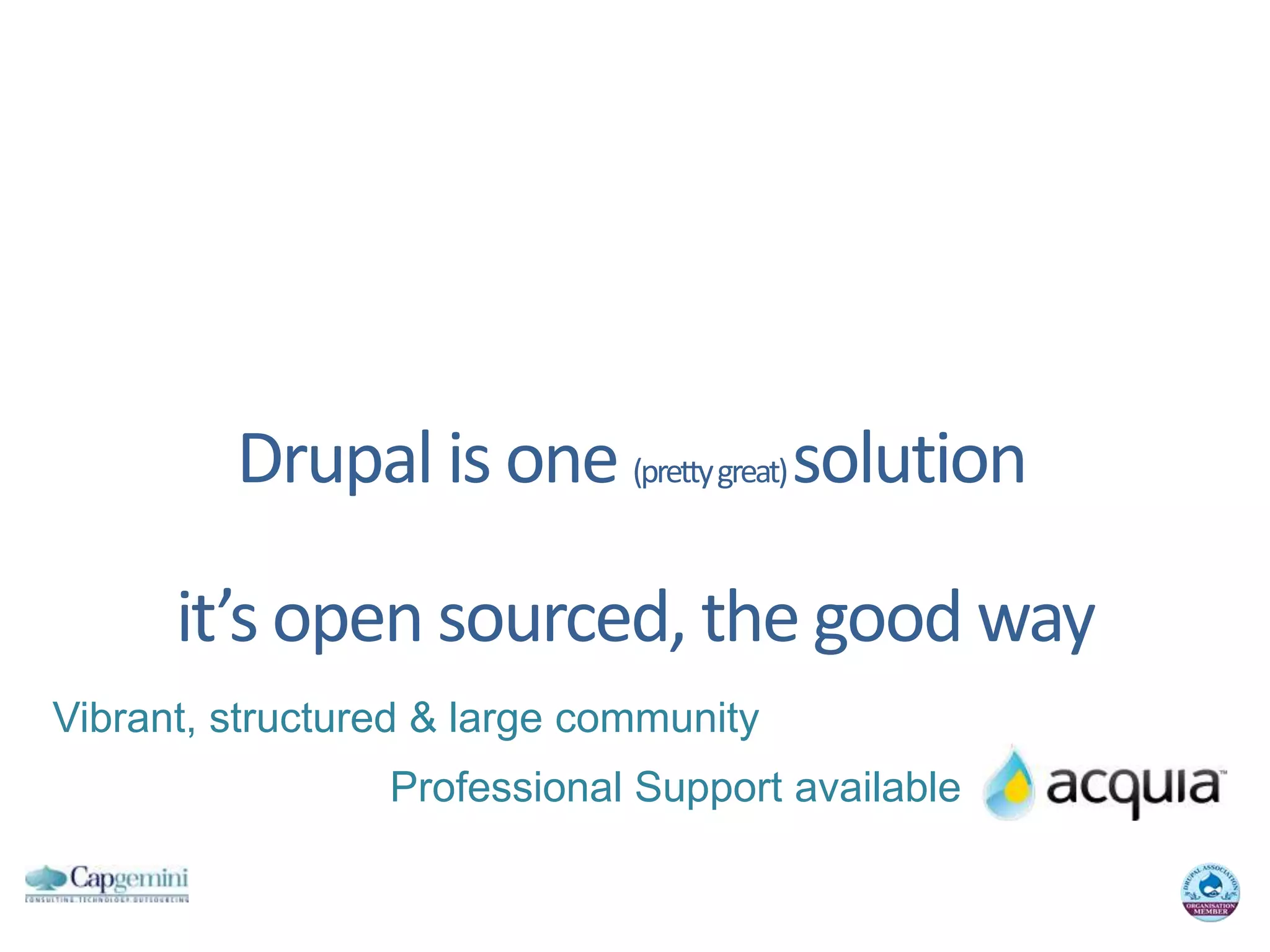 Drupal is one (pretty great) solutionit’s open sourced, the good wayVibrant, structured & large communityProfessional Support available