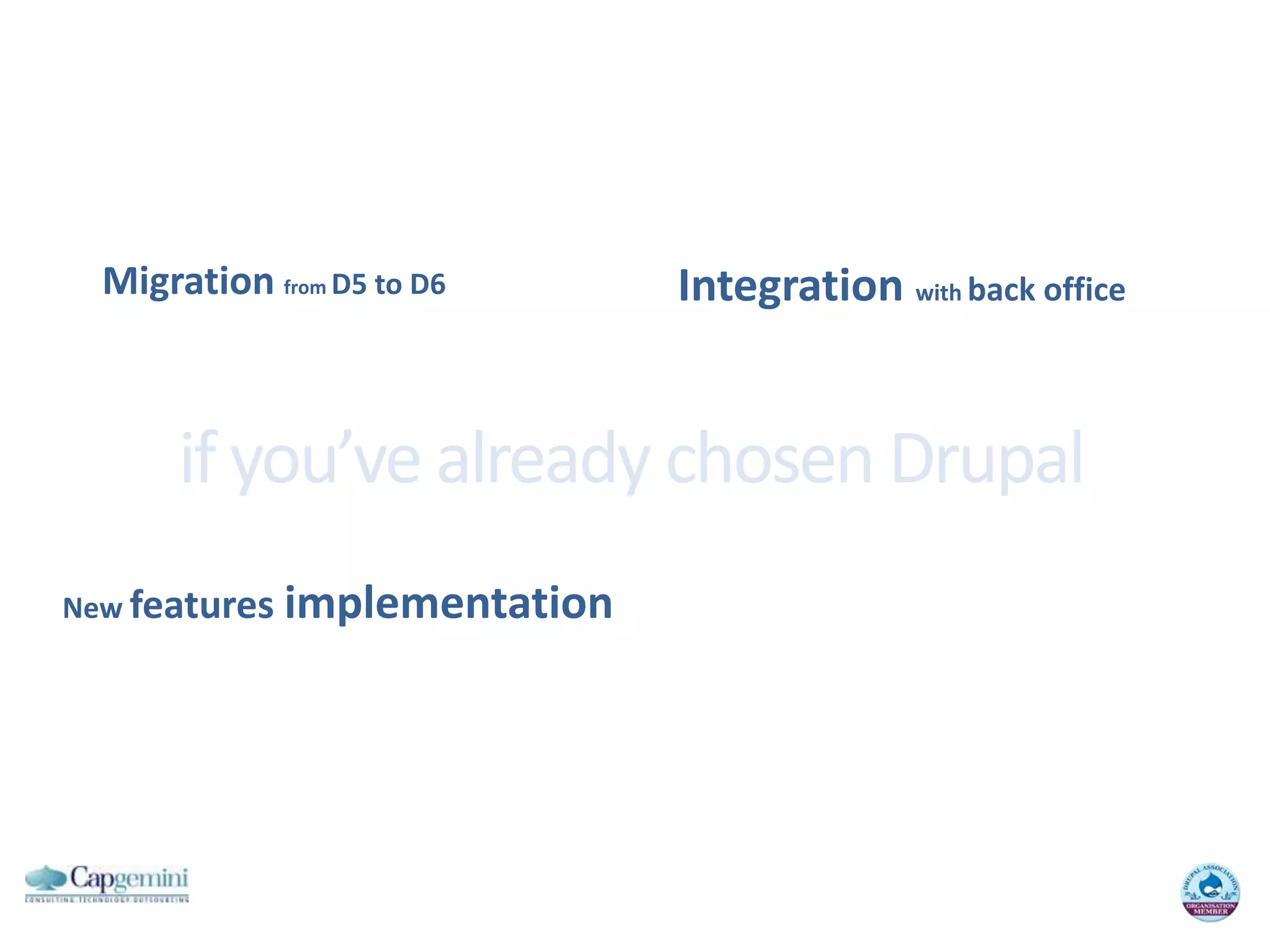 Integrationwithback officeMigration fromD5 to D6if you’ve already chosen DrupalNew featuresimplementation