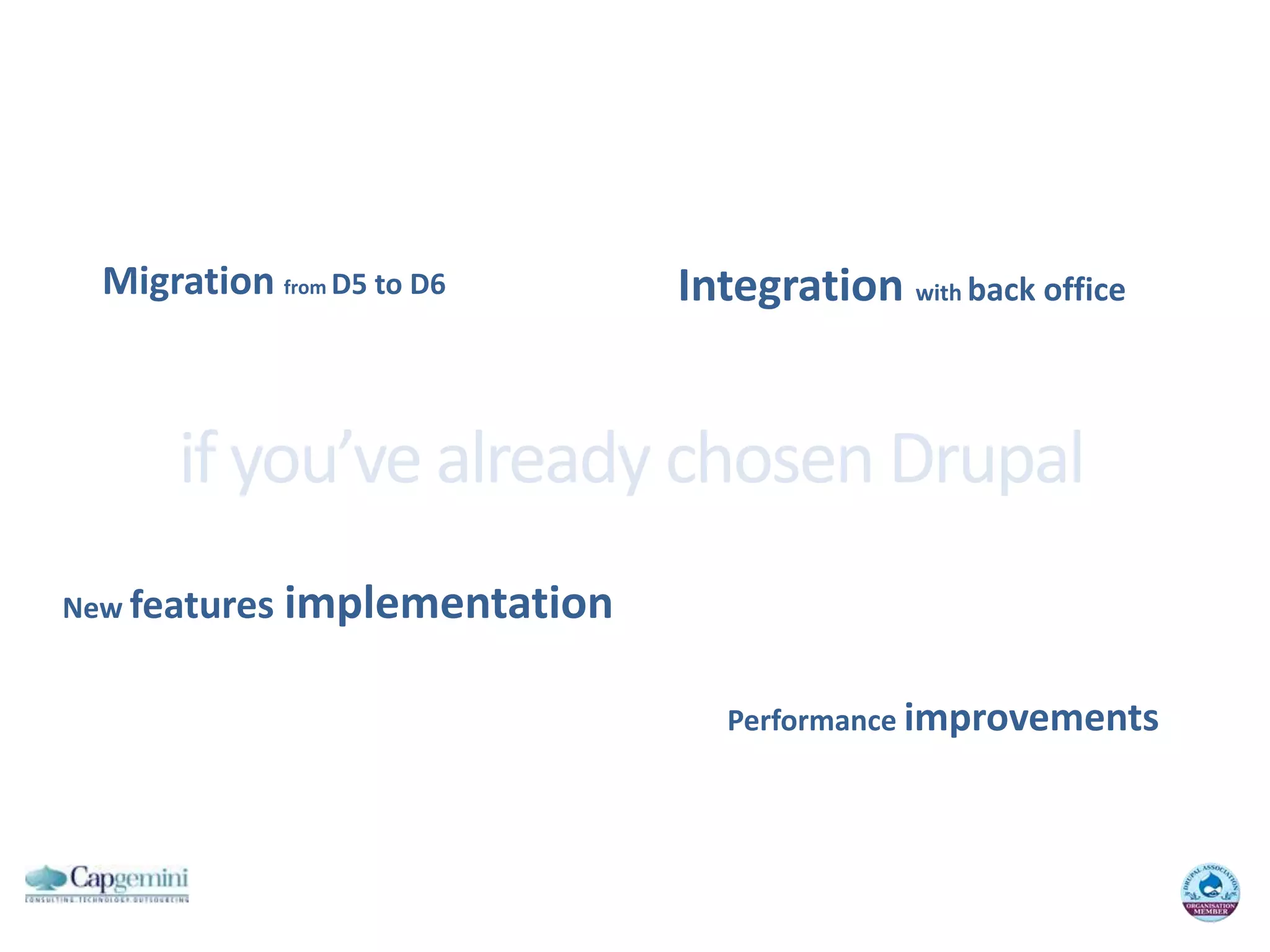 Integrationwithback officeMigration fromD5 to D6if you’ve already chosen DrupalNew featuresimplementationPerformance improvements