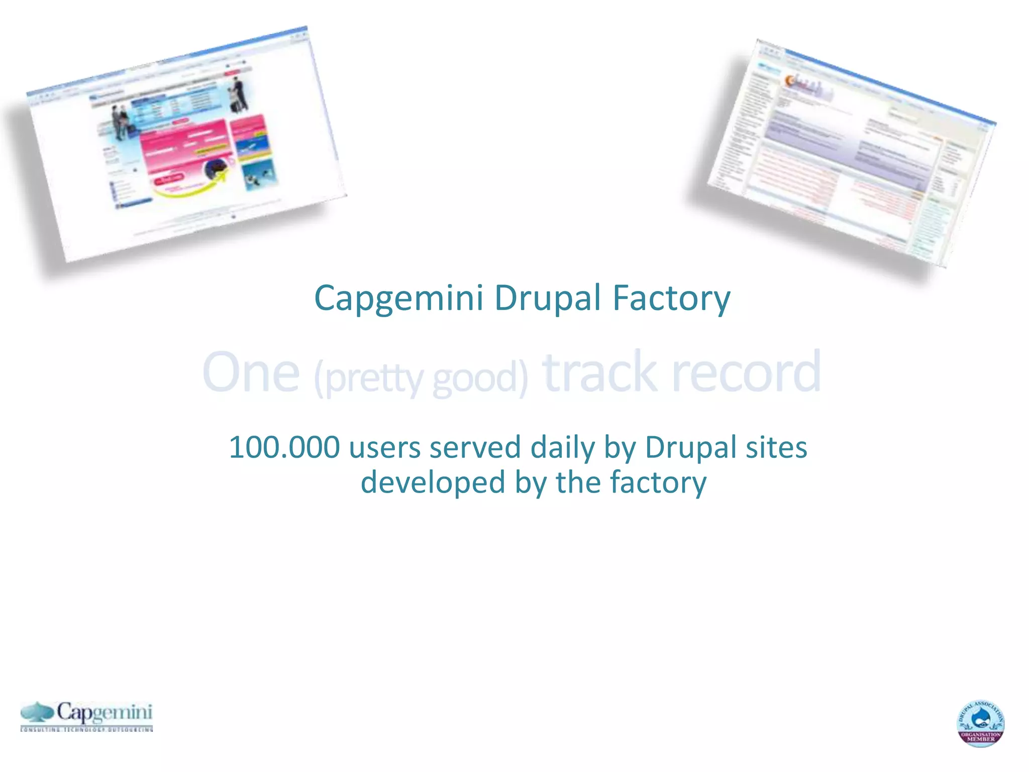 Capgemini Drupal FactoryOne (pretty good) track record 100.000 users served daily by Drupal sites developed by the factory