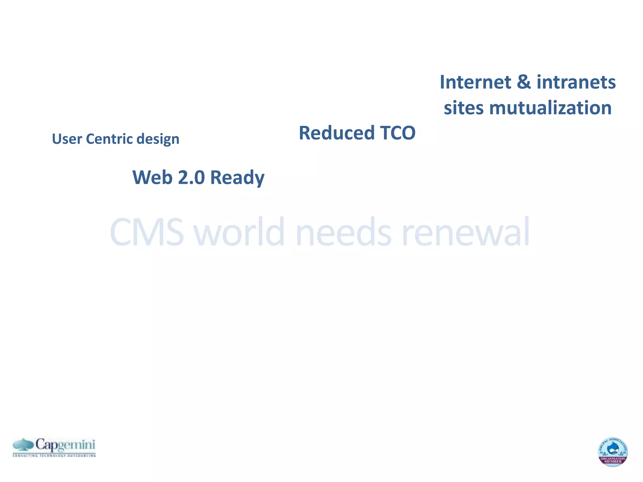 Internet & intranetssites mutualizationReduced TCOUser Centric designWeb 2.0 ReadyCMS world needsrenewal