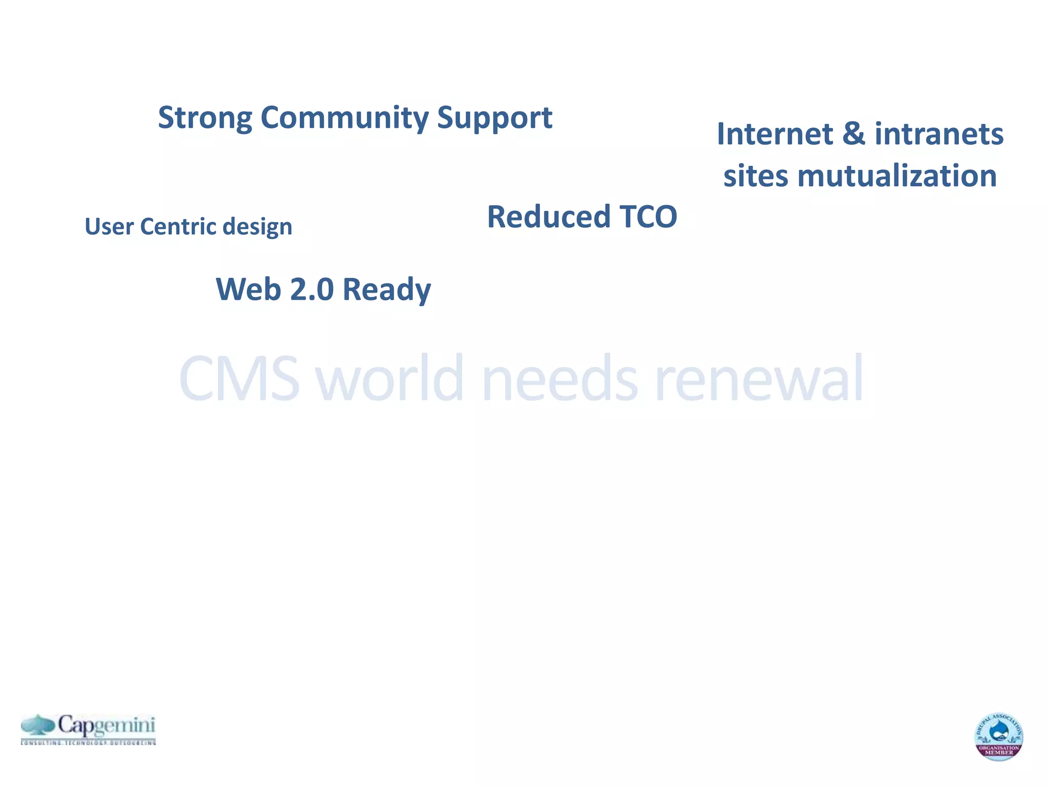 StrongCommunity SupportInternet & intranetssites mutualizationReduced TCOUser Centric designWeb 2.0 ReadyCMS world needsrenewal