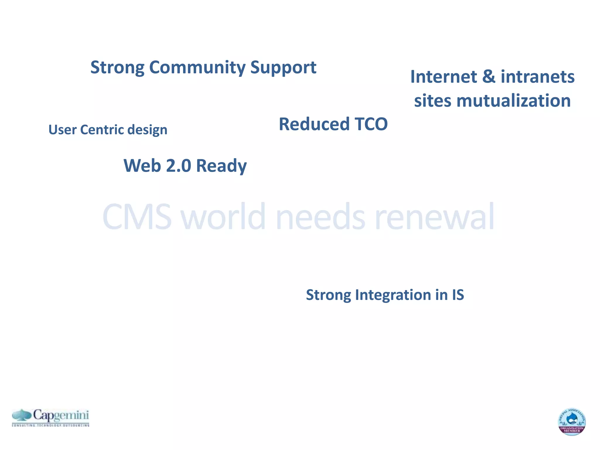 Strong Community SupportInternet & intranetssites mutualizationReduced TCOUser Centric designWeb 2.0 ReadyCMS world needs renewalStrong Integration in IS