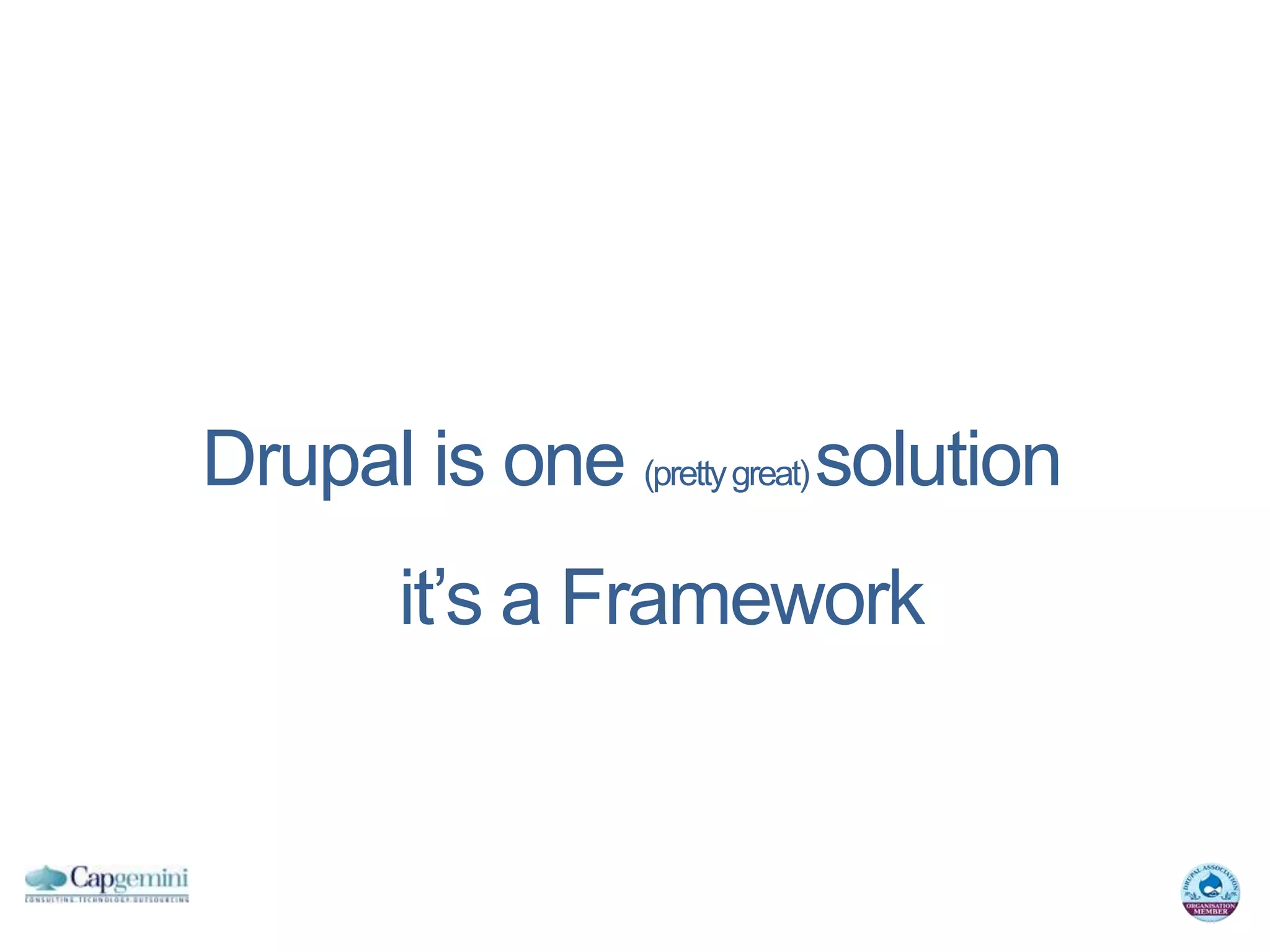 Drupal is one (pretty great) solution
        it’s a Framework
 