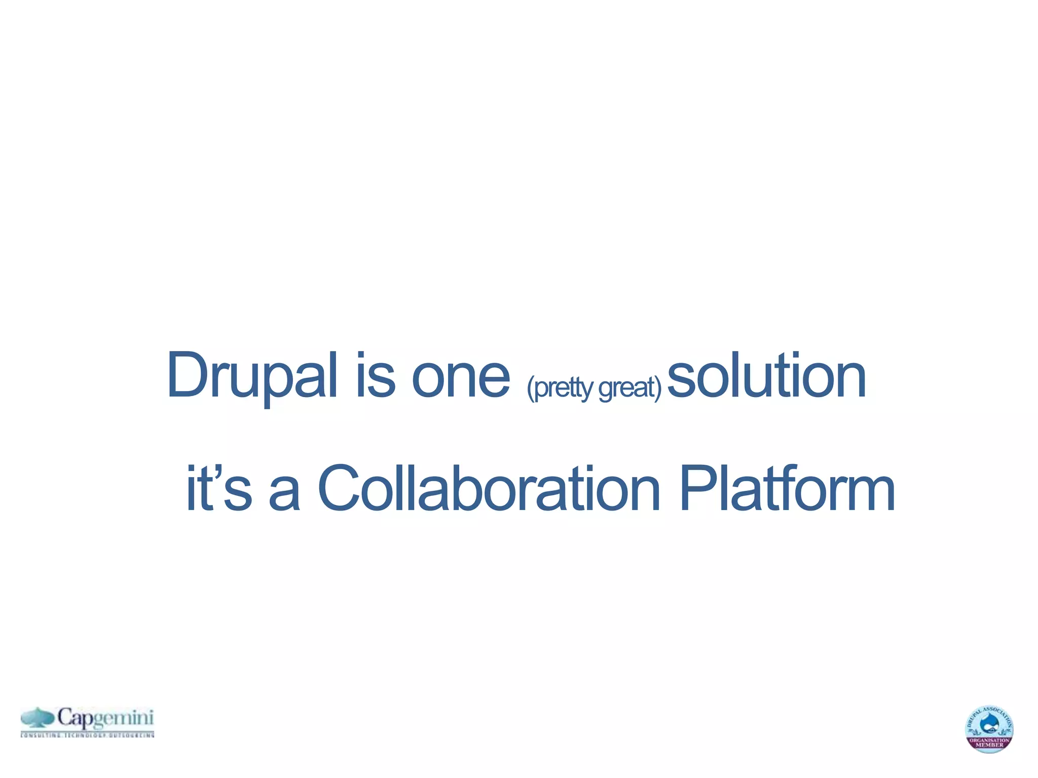 Drupal is one (pretty great) solution
 it’s a Collaboration Platform
 