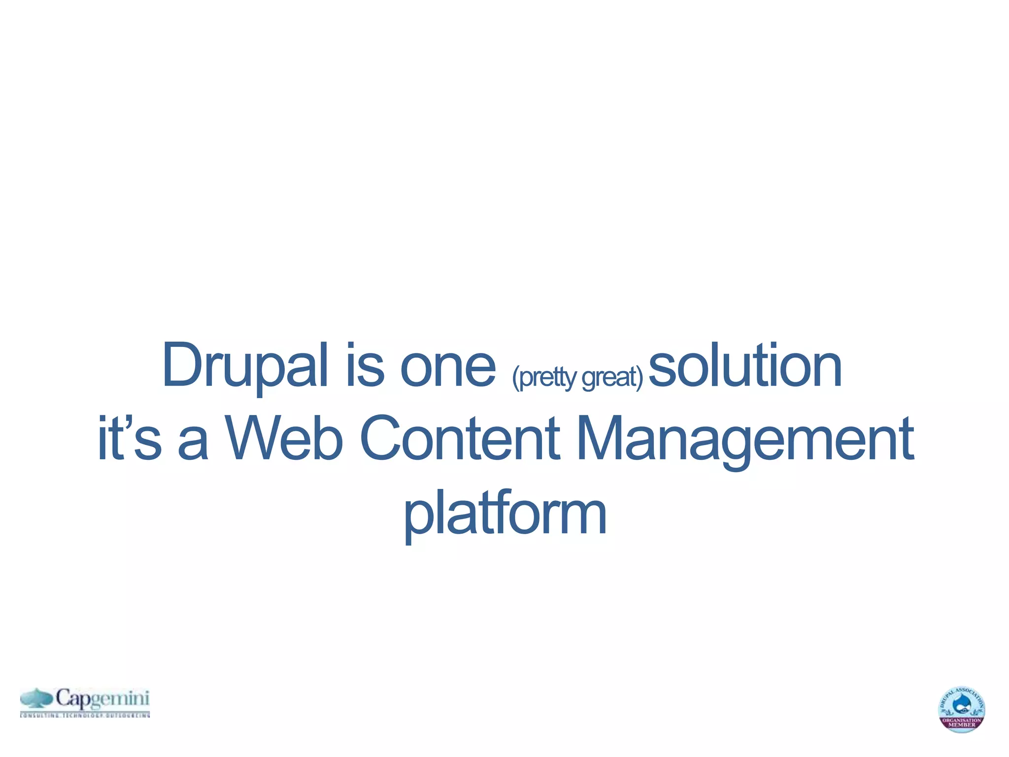 Drupal is one (pretty great) solution
it’s a Web Content Management
              platform
 