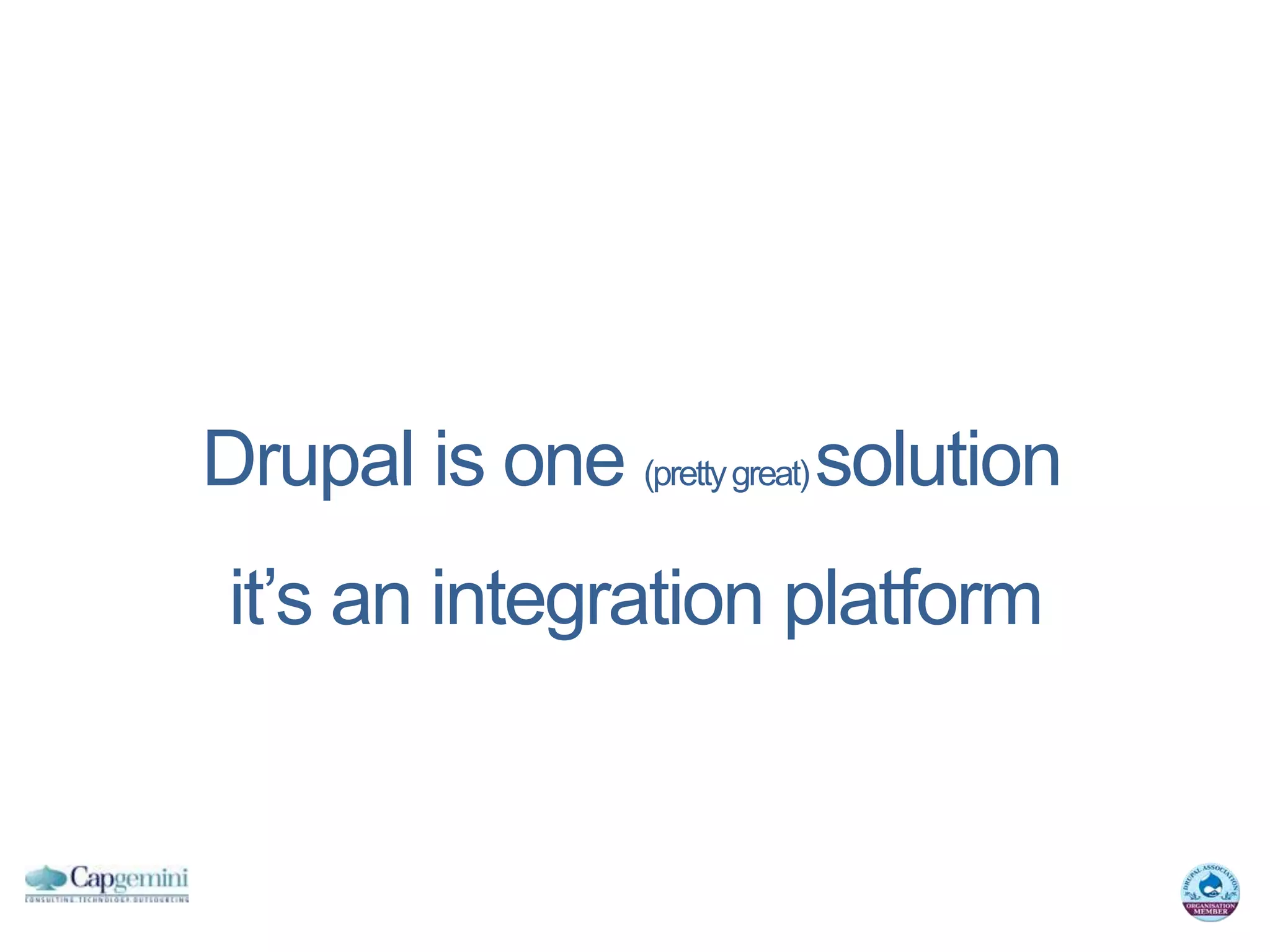 Drupal is one (pretty great) solution
 it’s an integration platform
 