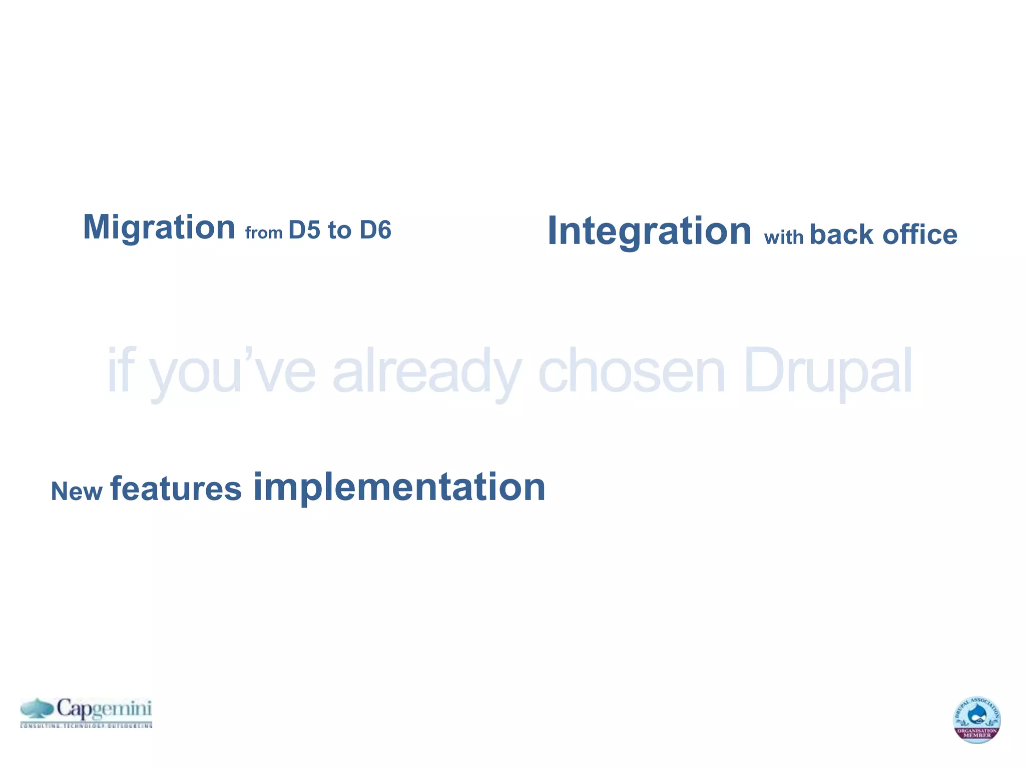 Migration from D5 to D6        Integration with back office


   if you’ve already chosen Drupal
New features   implementation
 