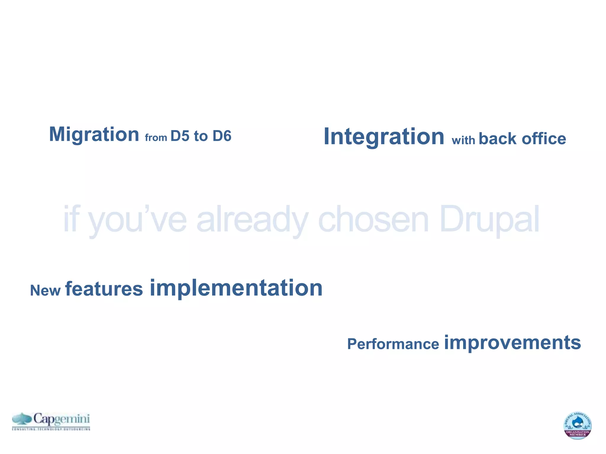 Migration from D5 to D6        Integration with back office


   if you’ve already chosen Drupal
New features   implementation

                                  Performance improvements
 