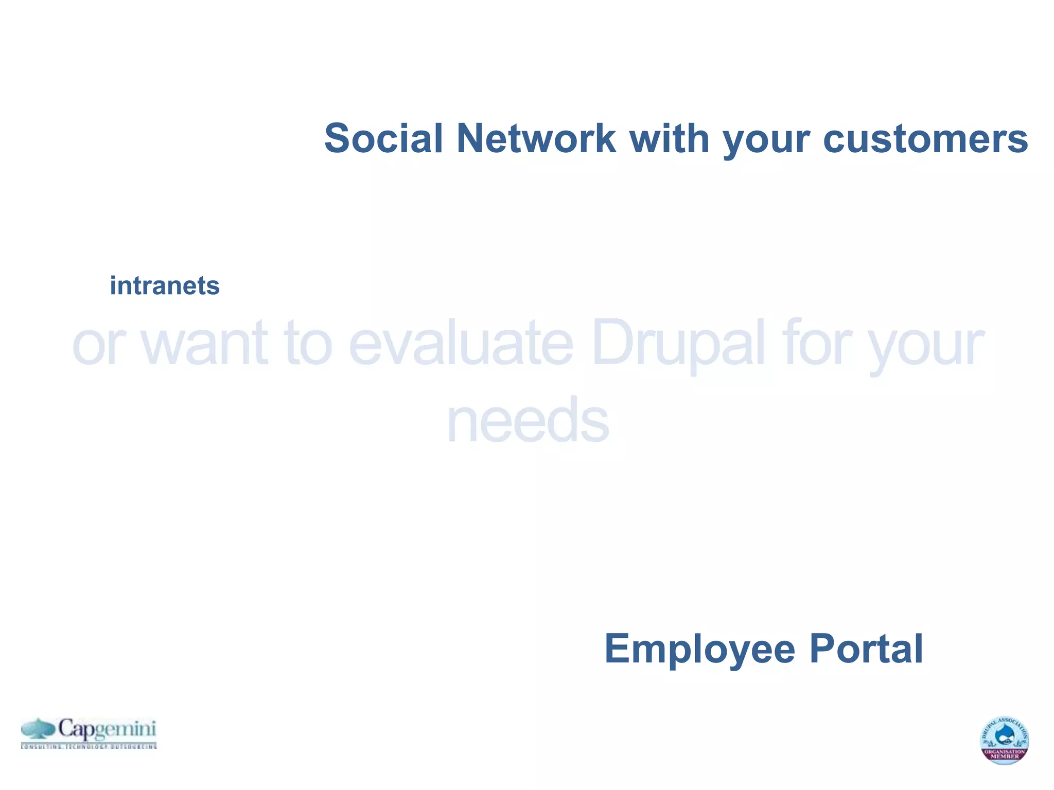 Social Network with your customers


 intranets

or want to evaluate Drupal for your
              needs


                          Employee Portal
 