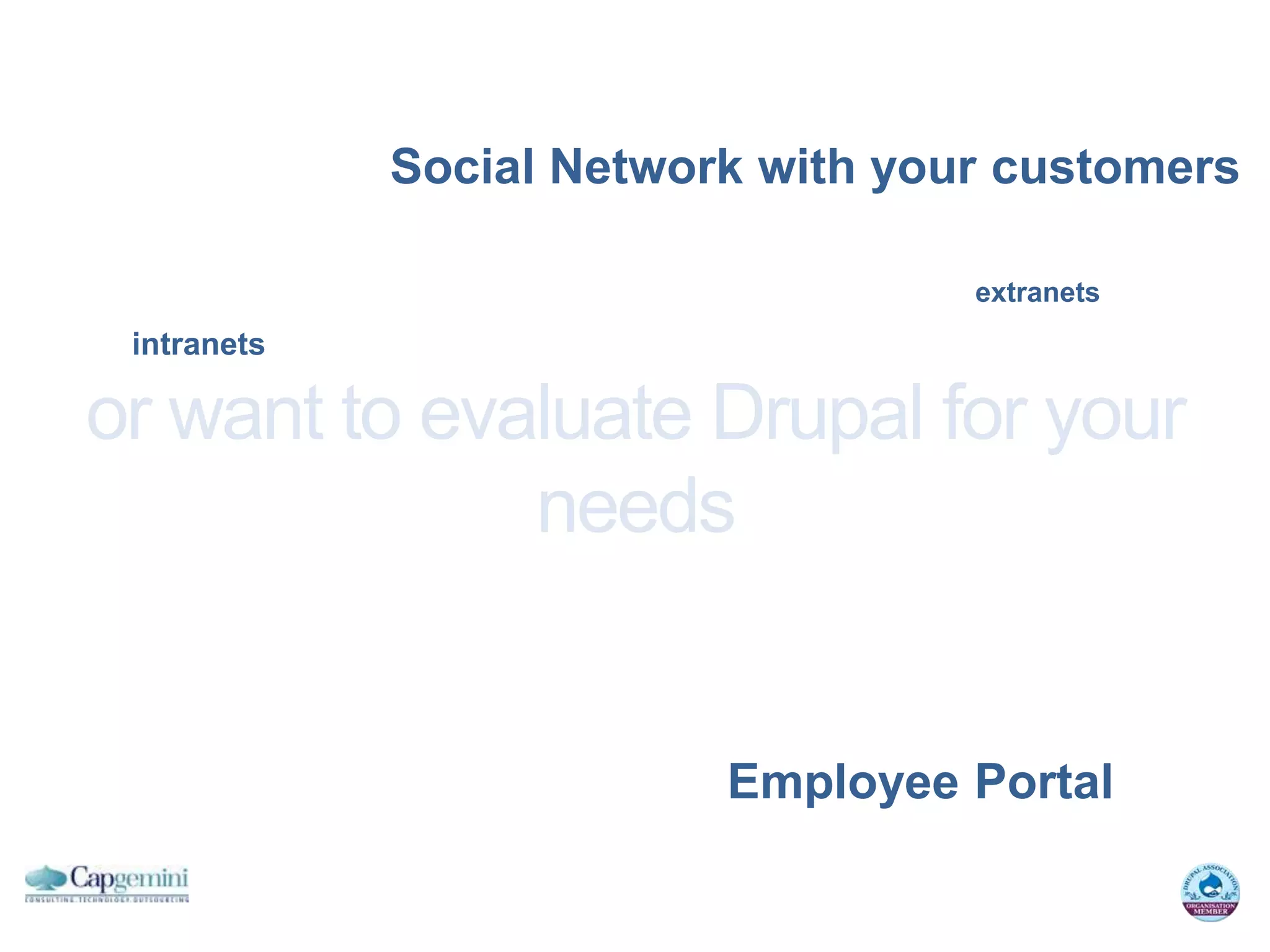 Social Network with your customers

                                    extranets
 intranets

or want to evaluate Drupal for your
              needs


                          Employee Portal
 