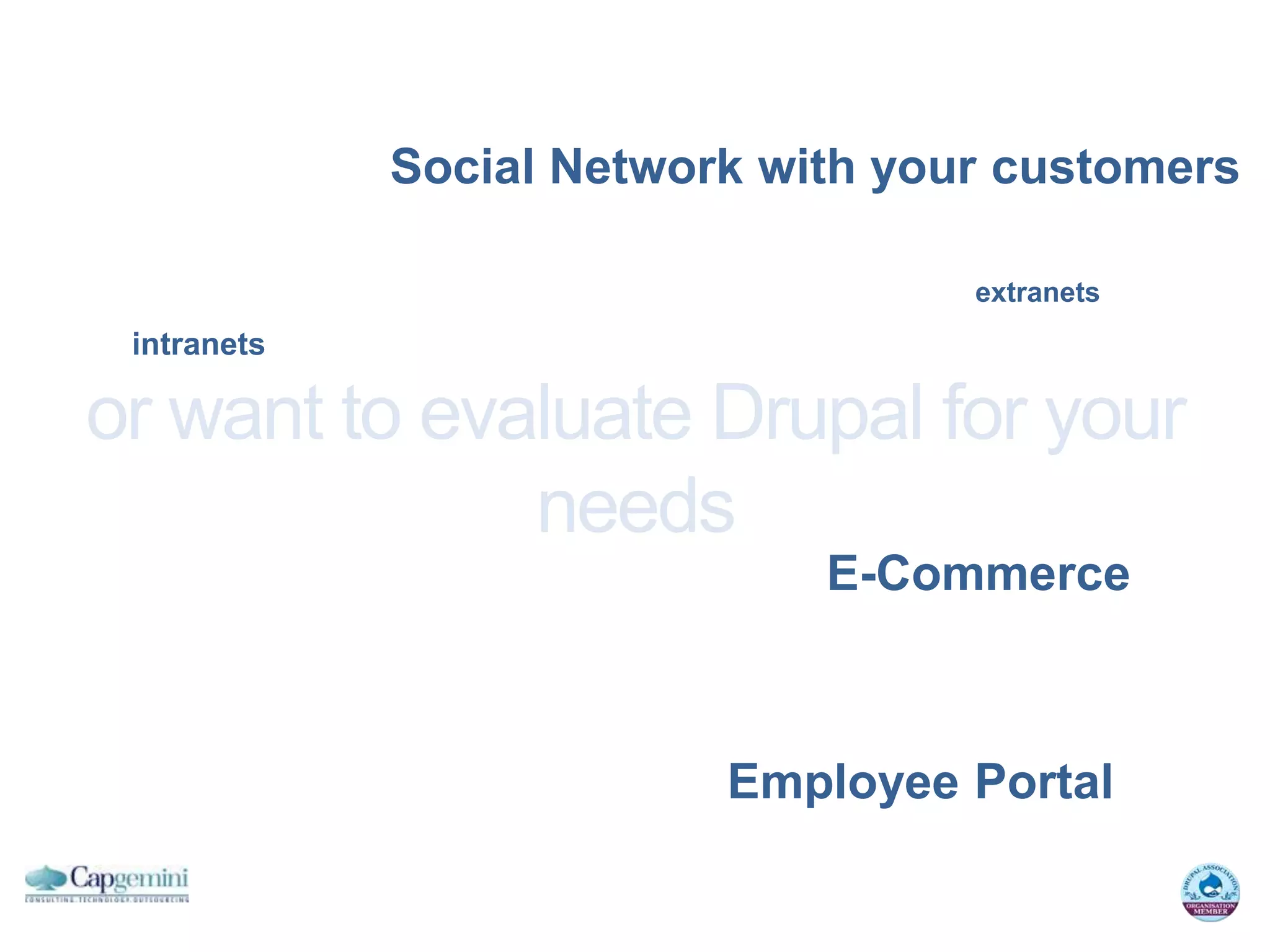 Social Network with your customers

                                    extranets
 intranets

or want to evaluate Drupal for your
              needs
                              E-Commerce



                          Employee Portal
 