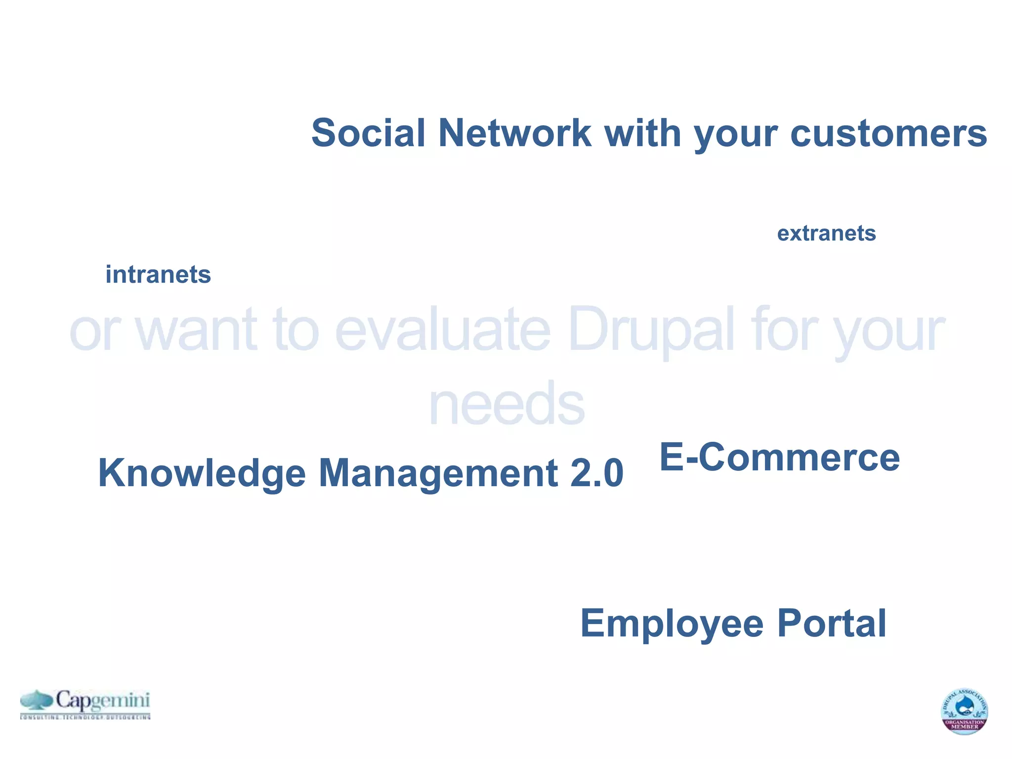 Social Network with your customers

                                    extranets
 intranets

or want to evaluate Drupal for your
              needs
 Knowledge Management 2.0 E-Commerce


                          Employee Portal
 