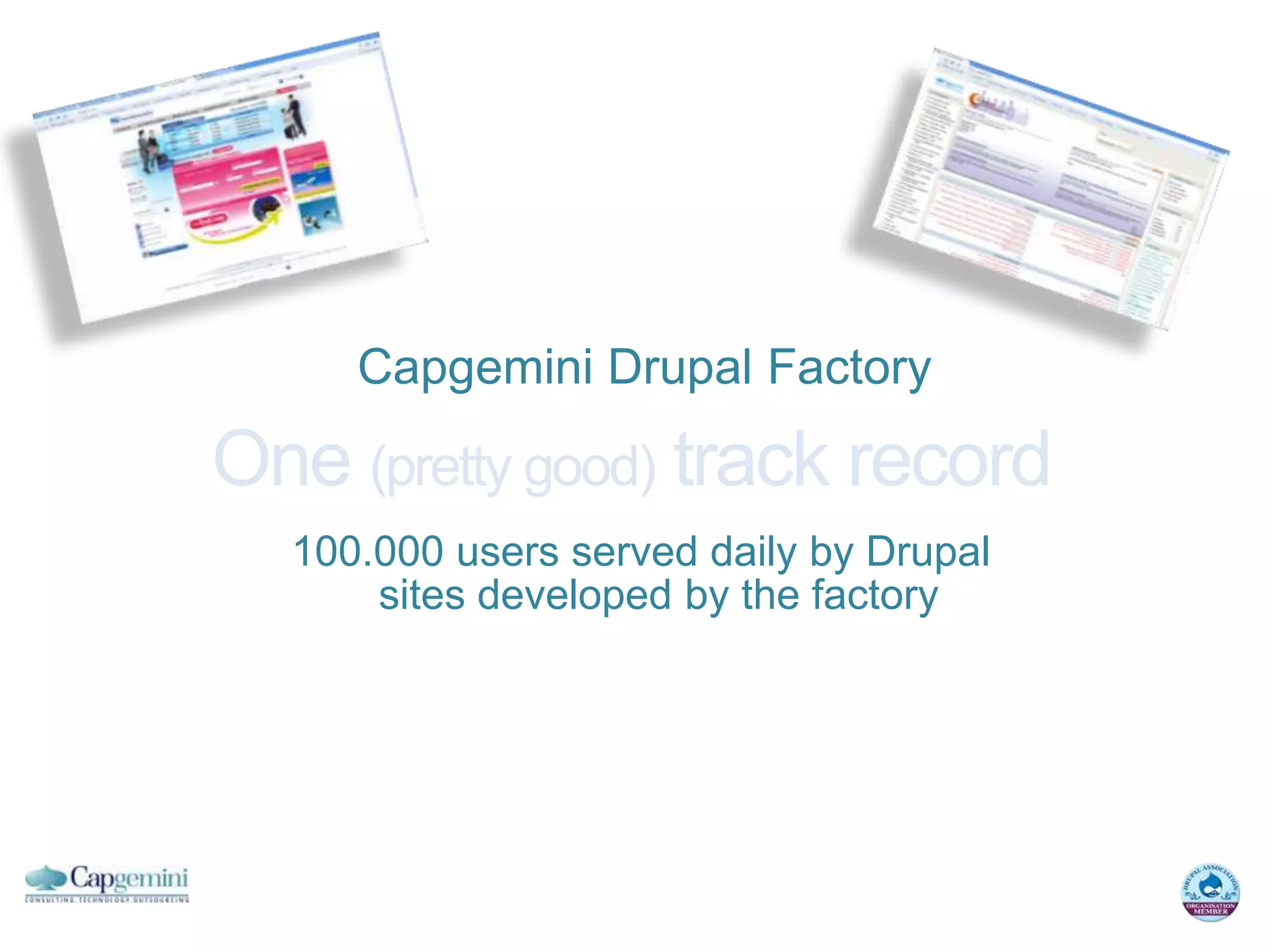 Capgemini Drupal Factory

One (pretty good) track record
  100.000 users served daily by Drupal
      sites developed by the factory
 