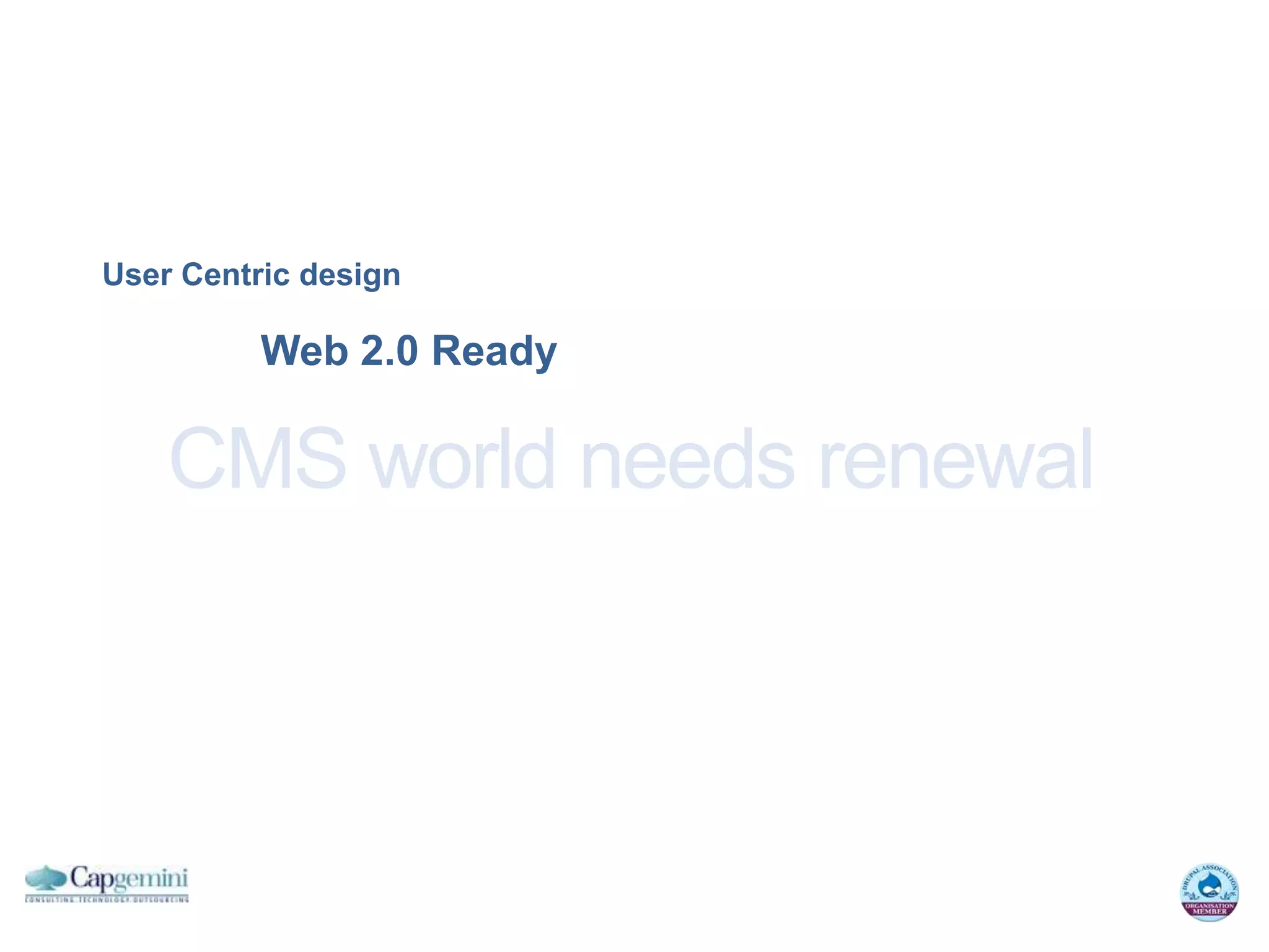 User Centric design

          Web 2.0 Ready

    CMS world needs renewal
 