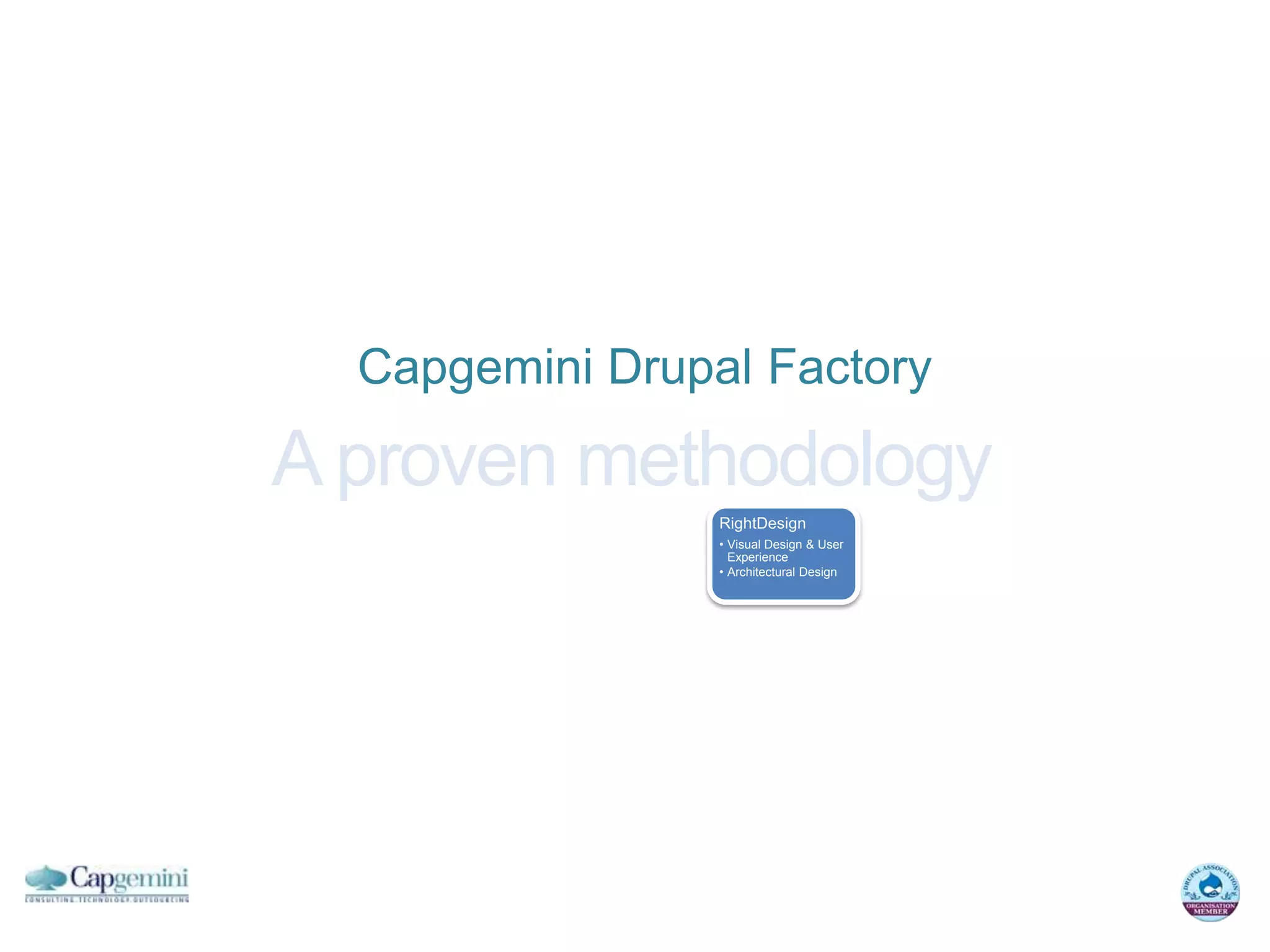 Capgemini Drupal Factory

A proven methodology
                         RightDesign
                         • Visual Design & User
                           Experience
                         • Architectural Design




           RightManage                            RightBuild




                            RightDeliver
 
