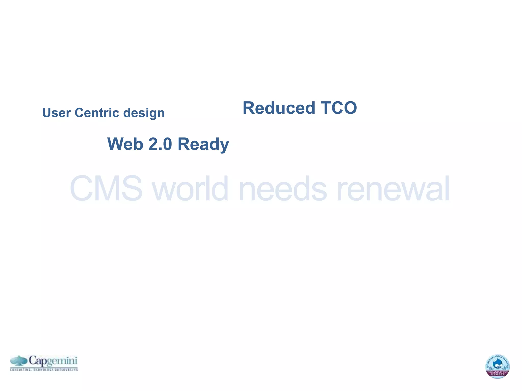 User Centric design       Reduced TCO

          Web 2.0 Ready

    CMS world needs renewal
 