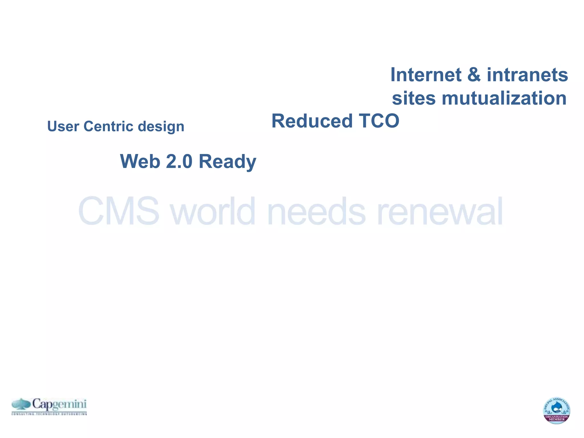 Internet & intranets
                                    sites mutualization
User Centric design       Reduced TCO

          Web 2.0 Ready

    CMS world needs renewal
 