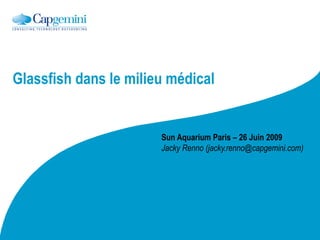 Glassfish dans le milieu médical


                       Sun Aquarium Paris – 26 Juin 2009
                       Jacky Renno (jacky.renno@capgemini.com)
 