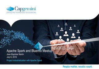 Apache Spark and Bluemix Meetup
Jean-Baptiste Martin
July 6, 2016
Project industrialization with Apache Spark
 
