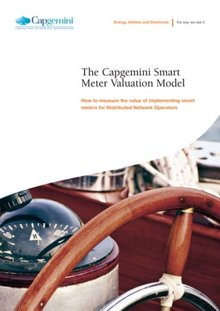 Energy, Utilities and Chemicals the way we see it
The Capgemini Smart
Meter Valuation Model
How to measure the value of implementing smart
meters for Distributed Network Operators
 