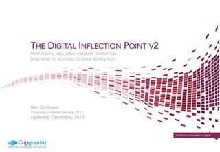 Transform	
  to	
  the	
  power	
  of	
  digital	
  
SEEING THE LIGHT VS. FEELING THE HEAT
HOW DIGITAL WILL DRIVE INDUSTRY DISRUPTION
(AND HOW TO RESPOND TO YOUR ADVANTAGE)
Ben Gilchriest
Version 1.0; January, 2013
Version 2.0; December, 2013
Updated, August, 2014
 