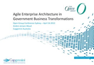 Transform to the power of digital
Agile Enterprise Architecture in
Government Business Transformations
Open Group Conference Sydney – April 16 2013
Anders Jensen-Waud
Capgemini Australia
CLIENT LOGO
 