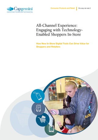 Consumer Products and Retail   the way we see it




All-Channel Experience:
Engaging with Technology-
Enabled Shoppers In-Store

How New In-Store Digital Tools Can Drive Value for
Shoppers and Retailers
 